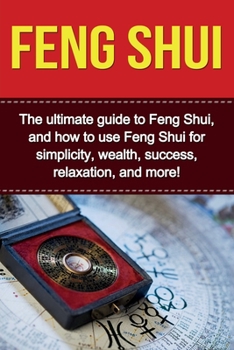 Paperback Feng Shui: The ultimate guide to Feng Shui, and how to use Feng Shui for simplicity, wealth, success, relaxation, and more! Book