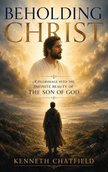 BEHOLDING CHRIST: A Pilgrimage into the Infinite Beauty of the Son of God