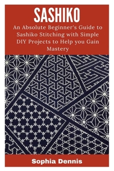 Paperback Sashiko: An Absolute Beginner's Guide to Sashiko Stitching with Simple DIY Projects to Help You Gain Mastery Book