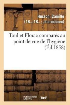 Paperback Toul Et Florac Comparés Au Point de Vue de l'Hygiène: Et Considérations Sur La Meilleure Marche À Suivre Pour La Confection Des Statistiques d'Hygiène [French] Book