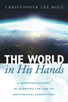 Paperback The World in His Hands: A Christian Account of Scientific Law and Its Antithetical Competitors Book