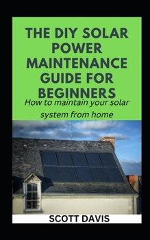 Paperback The DIY Solar Power Maintenance Guide for Beginners: How to maintain your solar system from home Book