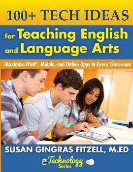 Paperback 100+ Tech Ideas for Teaching English and Language Arts: Maximize iPad, Mobile, and Online Apps in Every Classroom Book