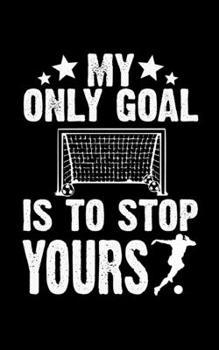 My Only Goal Is To Stop Yours: Soccer Pocket Notebook| Journal|Diary|Organizer Gift For Christmas and Birthday (5x8) 80 Pages Blank Lined Composition ... Soccer Lovers, Fans, Coaches and Athletes.