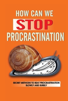 Paperback How Can We Stop Procrastination: Secret Methods To Beat Procrastination Slowly And Surely: Stop Being Lazy And Procrastinating Book