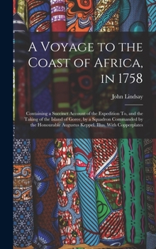 Hardcover A Voyage to the Coast of Africa, in 1758: Containing a Succinct Account of the Expedition To, and the Taking of the Island of Goree, by a Squadron Com Book