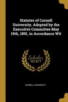Paperback Statutes of Cornell University. Adopted by the Executive Committee May 19th, 1891, in Accordance Wit Book