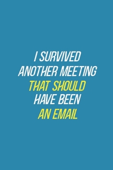 I Survived Another Meeting That Should Have Been An Email: Blank Notebook/Journal For Personal Use And Also For Gift
