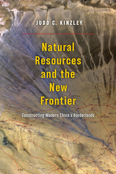 Hardcover Natural Resources and the New Frontier: Constructing Modern China's Borderlands Book