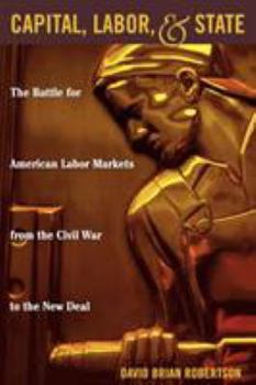 Paperback Capital, Labor, and State: The Battle for American Labor Markets from the Civil War to the New Deal Book