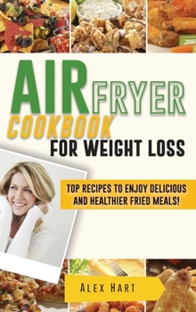 Air Fryer Cookbook for Weight Loss: Top Recipes to Enjoy Delicious and Healthier Fried Meals!