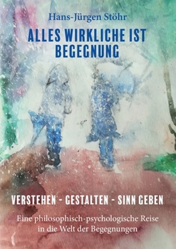 Paperback Alles Wirkliche ist Begegnung: Verstehen - Gestalten - Sinn geben Eine philosophisch-psychologische Reise in die Welt der Begegnungen [German] Book