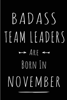 Badass Team Leaders Are Born In November: Blank Line Funny Journal, Notebook or Diary is Perfect Gift for the November Born. Makes an Awesome Birthday ... and Family ( Alternative to B-day Card. )