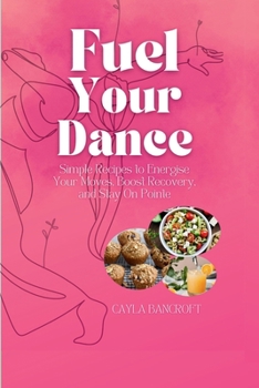 Fuel Your Dance: Simple Recipes to Energise Your Moves, Boost Recovery, and Stay On Pointe