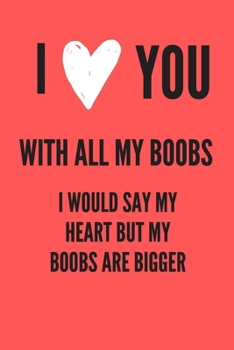 Paperback I Love You With All My Boobs I Would Say Heart But My Boobs Are Bigger: Funny Journal/Notebook, Gag Journal/Notebook, Sarcastic Journal/Notebook Book