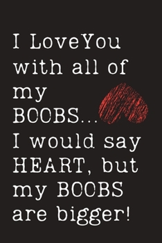 Paperback I Love You with all of my BOOBS...: I would say, HEART, but my BOOBS are bigger! - Valentines Day Gifts, Anniversary Gifts - Blank Lined Journal to Wr Book