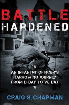 Hardcover Battle Hardened: An Infantry Officer's Harrowing Journey from D-Day to V-E Day Book