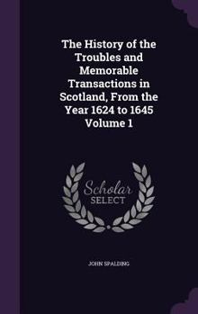 Hardcover The History of the Troubles and Memorable Transactions in Scotland, From the Year 1624 to 1645 Volume 1 Book