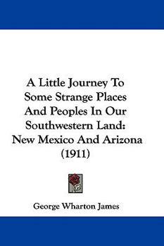 A Little Journey To Some Strange Places And Peoples In Our Southwestern Land: New Mexico And Arizona