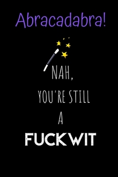 Paperback Abracadabra! Nah, you're still a Fuckwit: Novelty Joke, Gag gifts for Sarcasm lovers.Funny, Gift, birthday, Christmas.120 pages Lined Paperback Journa Book