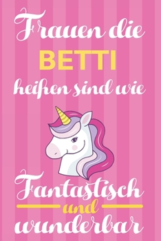 Notizbuch: Frauen Die Betti Heißen Sind Wie Einhörner (Blankonotizbuch mit Inhaltsverzeichnis und Seitenzahlen zum Selbstgestalten, Softcover) ... Beste Freundin, Oma, Tante (German Edition)
