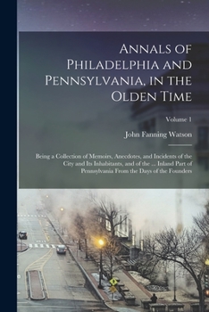 Paperback Annals of Philadelphia and Pennsylvania, in the Olden Time: Being a Collection of Memoirs, Anecdotes, and Incidents of the City and Its Inhabitants, a Book