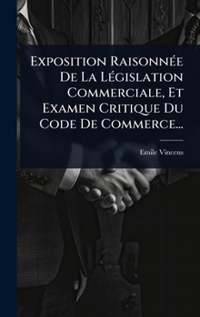Hardcover Exposition RaisonnÃ(c)e De La LÃ(c)gislation Commerciale, Et Examen Critique Du Code De Commerce... [French] Book