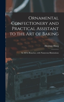 Hardcover Ornamental Confectionery and Practical Assistant to the Art of Baking: in All Its Branches, With Numerous Illustrations Book