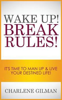 Wake Up! Break Rules!: It's Time to Man Up & Live Your Destined Life