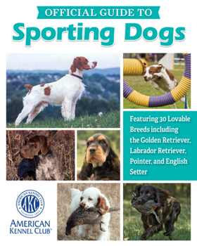 Hardcover Akc Official Guide to Sporting Dogs: Featuring 30 Lovable Breeds Including the Golden Retriever, Labrador Retriever, Pointer, and English Setter Book