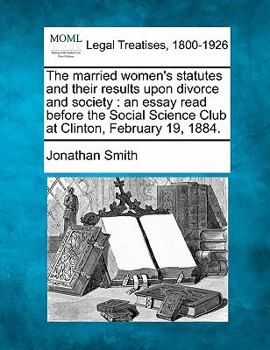 Paperback The Married Women's Statutes and Their Results Upon Divorce and Society: An Essay Read Before the Social Science Club at Clinton, February 19, 1884. Book