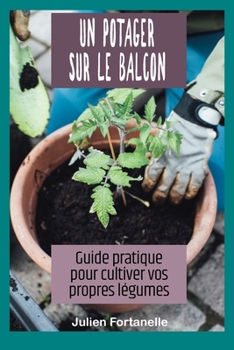 Un potager sur le balcon: Guide pratique pour cultiver vos propres légumes (French Edition)