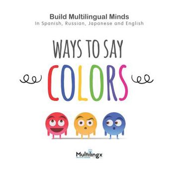 Paperback Ways to Say COLORS: in Spanish, Japanese, Russian and English: Build Multilingual Minds Book