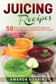 Paperback Juicing Recipes: 50 Easy & Tasty Juicing Recipes to Lose Weight and Detox Your Body Book