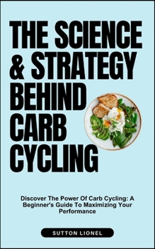 Paperback The Science & Strategy Behind Carb Cycling: Discover The Power Of Carb Cycling: A Beginner's Guide To Maximizing Your Performance Book