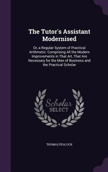 Hardcover The Tutor's Assistant Modernised: Or, a Regular System of Practical Arithmetic: Comprising All the Modern Improvements in That Art, That Are Necessary Book