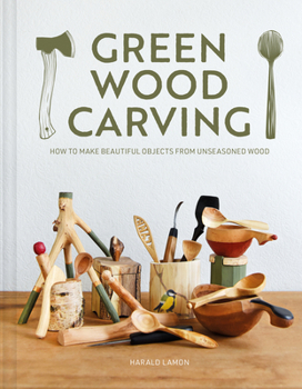 Hardcover Green Wood Carving: How to Make Beautiful Objects from Unseasoned Wood Book