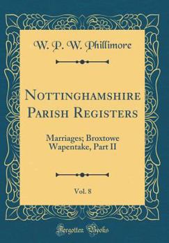 Nottinghamshire Parish Registers, Vol. 8: Marriages; Broxtowe Wapentake, Part II (Classic Reprint)