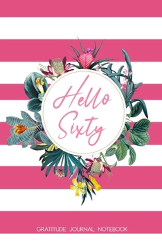 Hello Sixty Gratitude Journal Notebook: 60th Birthday Gift for Women | Alternative to a Card Notebook| Gratitude Writing Prompt Diary | Great Christmas or Birthday Present for Her 60