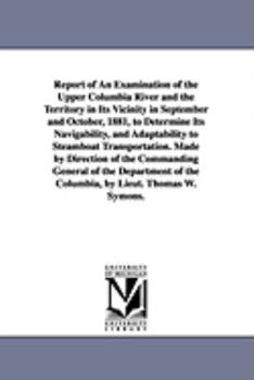 Paperback Report of an Examination of the Upper Columbia River and the Territory in Its Vicinity in September and October, 1881, to Determine Its Navigability, Book