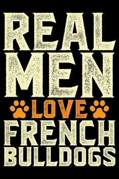 Real Men Love French Bulldogs: Cute Bulldog Journal Notebook - Bulldog Lover Gifts - Dogs Lover Notebook Journal - Bulldog Owner Diary, Funny Bulldog Notebook Journal