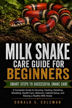 Milk Snake Care Guide for Beginners: A Complete Guide to Housing, Feeding, Handling, Shedding, Health Care, Behavior, Habitat Setup, and Raising a Healthy Milk Snake