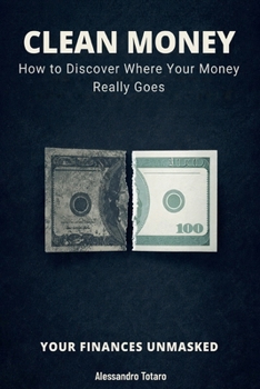 CLEAN MONEY - Your Finances Unmasked: How to Discover Where Your Money Really Goes (The Financial Minimalism and Simple Living)