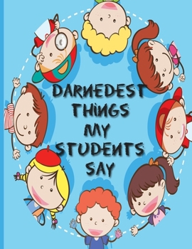 Paperback Darnedest Things My Students Say: Collection Of Silly Words and Funny Sentences From Children; Parents Teachers Memorable Keepsake Notebook Of Hilario Book