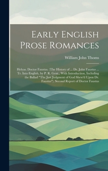 Hardcover Early English Prose Romances: Helyas. Doctor Faustus. (The History of ... Dr. John Faustus ... Tr. Into English, by P. R. Gent., With Introduction, Book