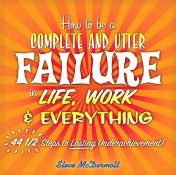 Paperback How to Be a Complete and Utter Failure in Life, Work & Everything: 44 1/2 Steps to Lasting Underachievement Book
