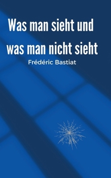 Was man sieht und was man nicht sieht (German Edition)