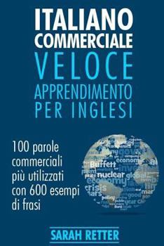 Italiano Commerciale: Veloce Apprendimento per Inglesi: 100 parole commerciali più utilizzati in inglese con 600 esempi di frasi.