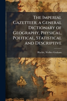 The Imperial Gazetteer; a general dictionary of geography, physical, political, statistical and descriptive ... Edited by W. G. Blackie ... With ... illustrations, etc.