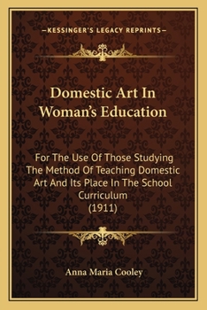 Domestic Art In Woman's Education: For The Use Of Those Studying The Method Of Teaching Domestic Art And Its Place In The School Curriculum